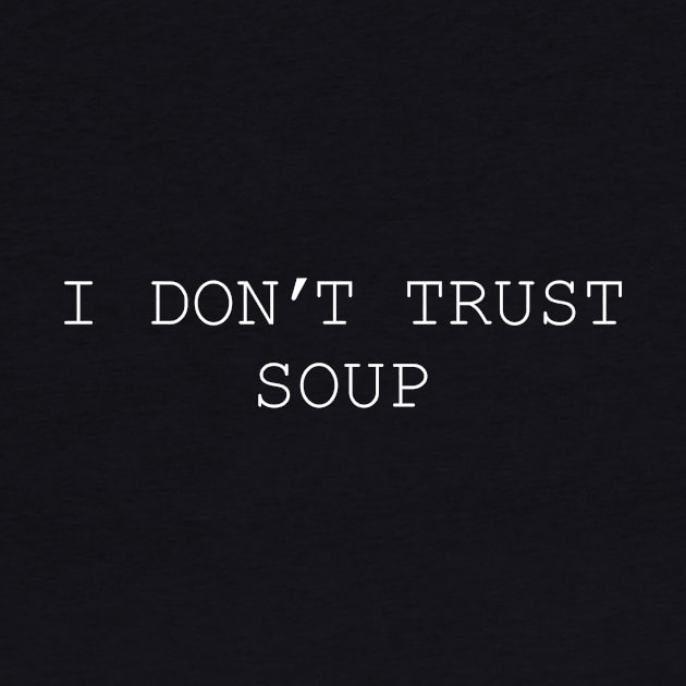 I Don't Trust Soup by DCremoneDesigns